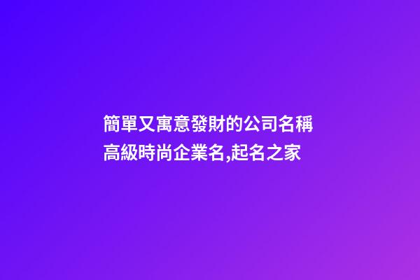 簡單又寓意發財的公司名稱 高級時尚企業名,起名之家